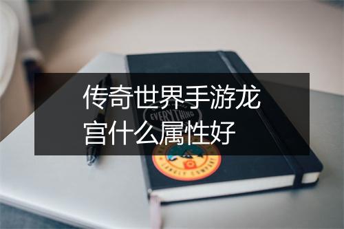 传奇世界手游龙宫什么属性好