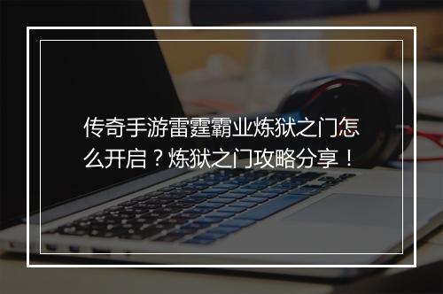 传奇手游雷霆霸业炼狱之门怎么开启？炼狱之门攻略分享！