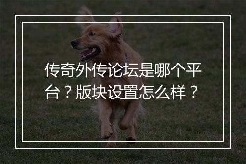 传奇外传论坛是哪个平台？版块设置怎么样？