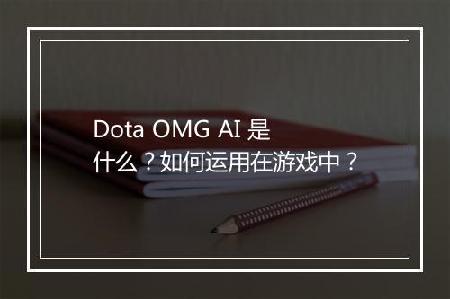 Dota OMG AI 是什么？如何运用在游戏中？