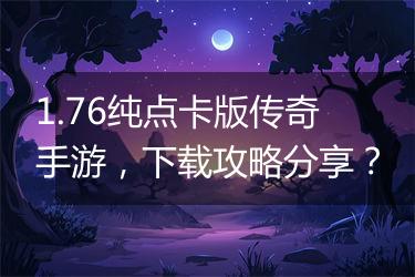 1.76纯点卡版传奇手游，下载攻略分享？