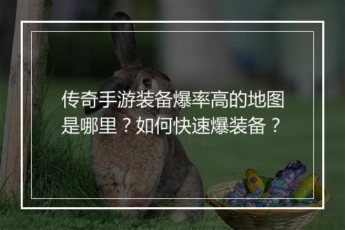 传奇手游装备爆率高的地图是哪里？如何快速爆装备？