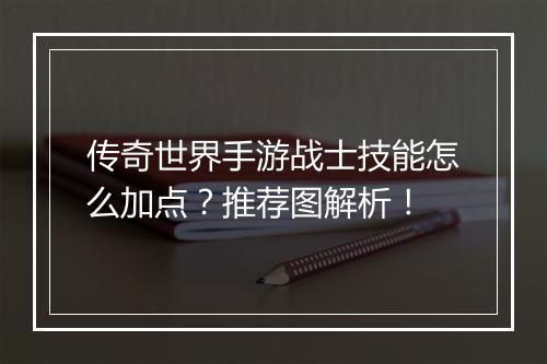 传奇世界手游战士技能怎么加点？推荐图解析！