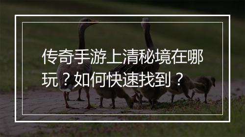 传奇手游上清秘境在哪玩？如何快速找到？