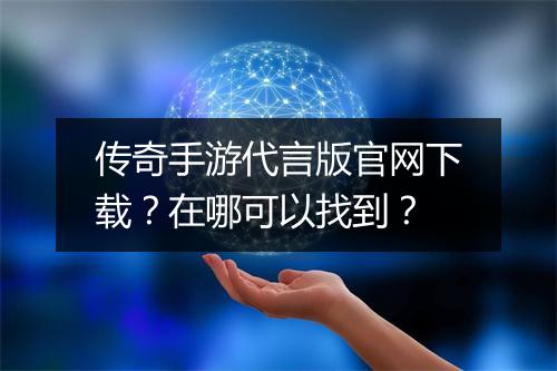 传奇手游代言版官网下载？在哪可以找到？