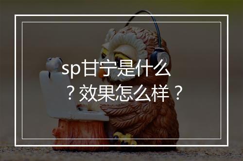 sp甘宁是什么？效果怎么样？