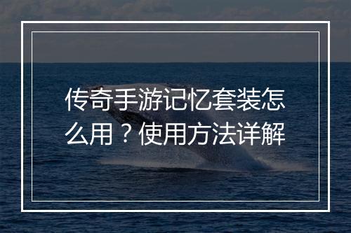 传奇手游记忆套装怎么用？使用方法详解