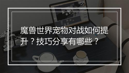 魔兽世界宠物对战如何提升？技巧分享有哪些？