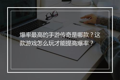 爆率最高的手游传奇是哪款？这款游戏怎么玩才能提高爆率？