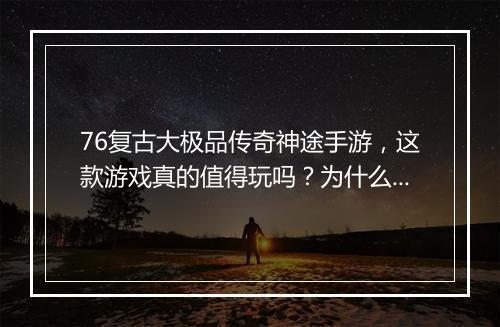 76复古大极品传奇神途手游，这款游戏真的值得玩吗？为什么这么火？