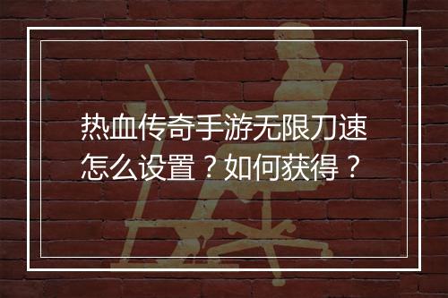 热血传奇手游无限刀速怎么设置？如何获得？
