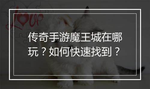 传奇手游魔王城在哪玩？如何快速找到？