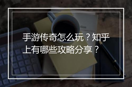 手游传奇怎么玩？知乎上有哪些攻略分享？