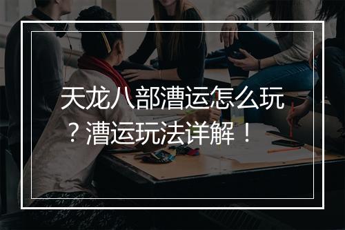 天龙八部漕运怎么玩？漕运玩法详解！