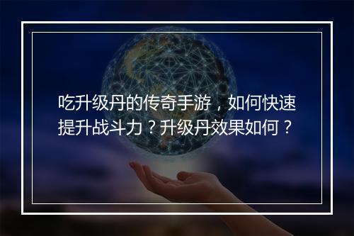 吃升级丹的传奇手游，如何快速提升战斗力？升级丹效果如何？