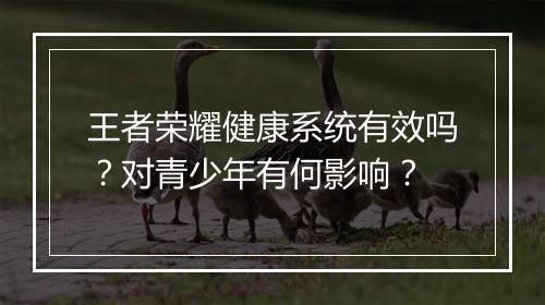 王者荣耀健康系统有效吗？对青少年有何影响？