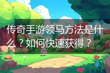 传奇手游领马方法是什么？如何快速获得？