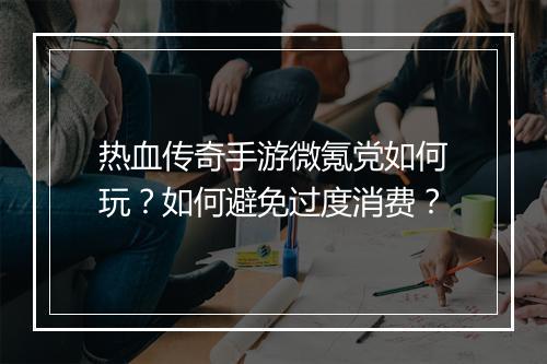 热血传奇手游微氪党如何玩？如何避免过度消费？