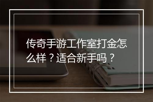 传奇手游工作室打金怎么样？适合新手吗？