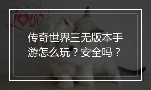 传奇世界三无版本手游怎么玩？安全吗？