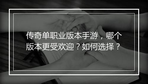 传奇单职业版本手游，哪个版本更受欢迎？如何选择？