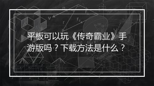 平板可以玩《传奇霸业》手游版吗？下载方法是什么？