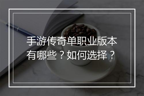 手游传奇单职业版本有哪些？如何选择？