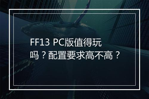 FF13 PC版值得玩吗？配置要求高不高？