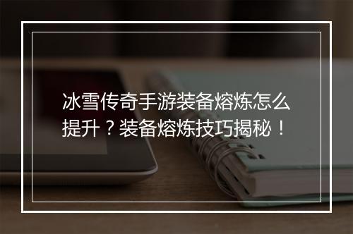 冰雪传奇手游装备熔炼怎么提升？装备熔炼技巧揭秘！