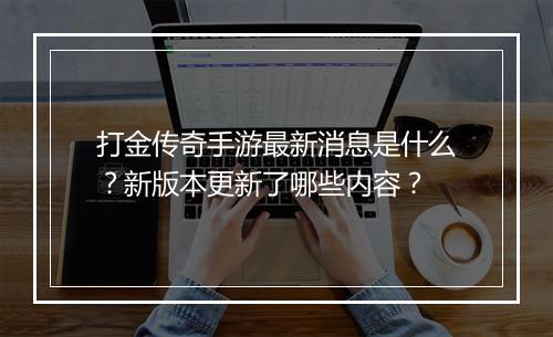 打金传奇手游最新消息是什么？新版本更新了哪些内容？