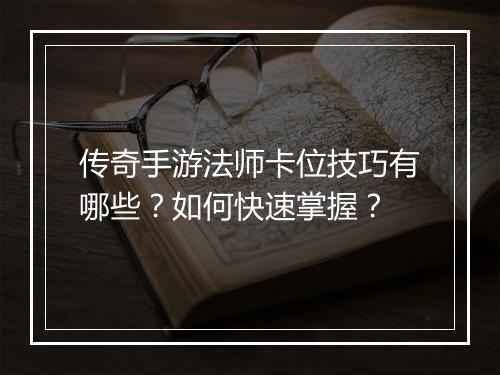 传奇手游法师卡位技巧有哪些？如何快速掌握？