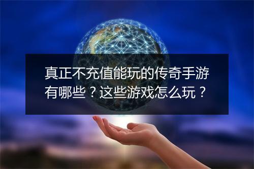 真正不充值能玩的传奇手游有哪些？这些游戏怎么玩？