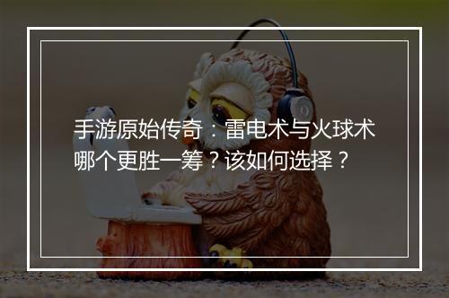手游原始传奇：雷电术与火球术哪个更胜一筹？该如何选择？