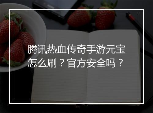 腾讯热血传奇手游元宝怎么刷?官方安全吗?