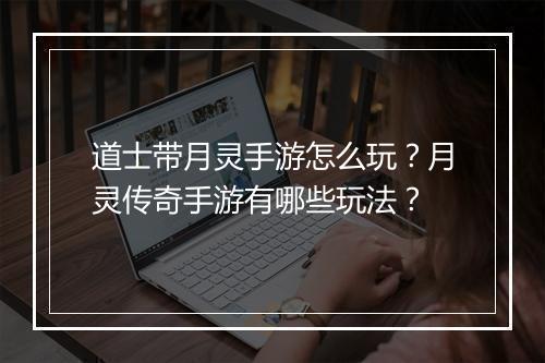 道士带月灵手游怎么玩？月灵传奇手游有哪些玩法？