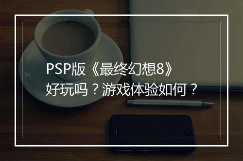 PSP版《最终幻想8》好玩吗？游戏体验如何？