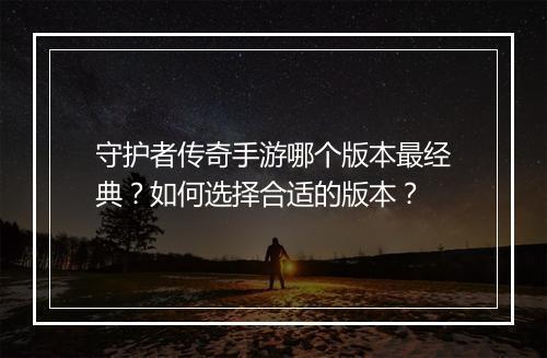 守护者传奇手游哪个版本最经典？如何选择合适的版本？