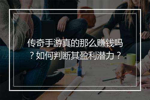 传奇手游真的那么赚钱吗？如何判断其盈利潜力？