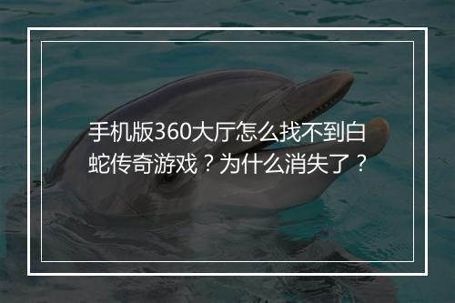 手机版360大厅怎么找不到白蛇传奇游戏？为什么消失了？