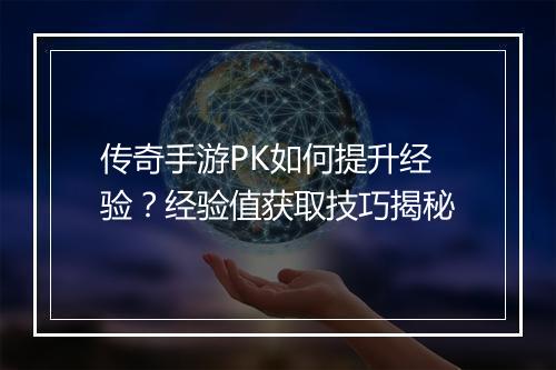 传奇手游PK如何提升经验？经验值获取技巧揭秘