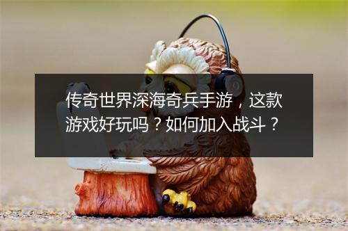 传奇世界深海奇兵手游，这款游戏好玩吗？如何加入战斗？