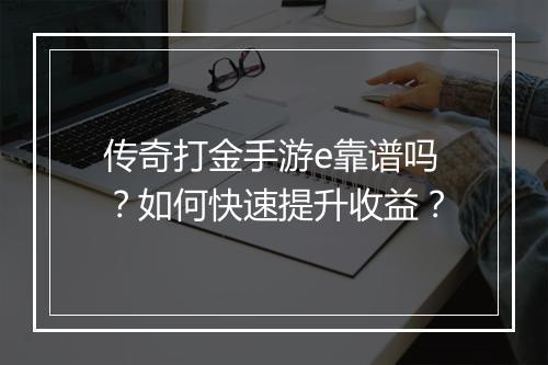 传奇打金手游e靠谱吗？如何快速提升收益？