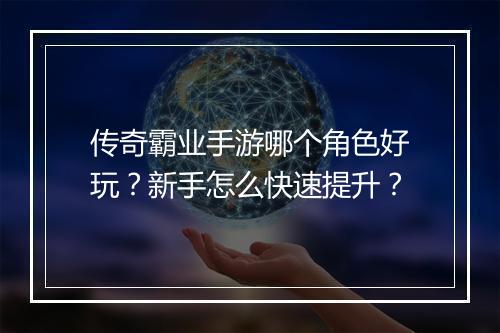 传奇霸业手游哪个角色好玩？新手怎么快速提升？