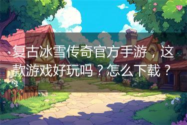 复古冰雪传奇官方手游，这款游戏好玩吗？怎么下载？