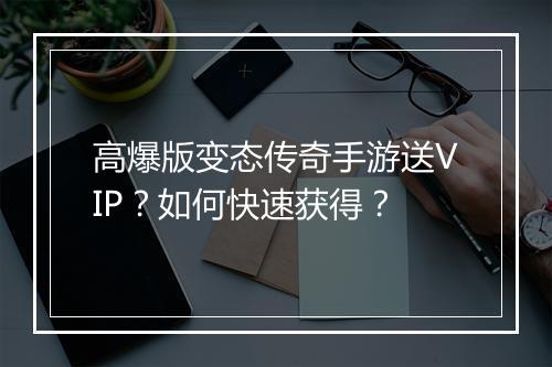 高爆版变态传奇手游送VIP？如何快速获得？