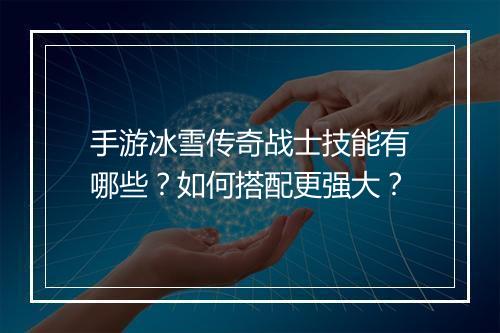 手游冰雪传奇战士技能有哪些？如何搭配更强大？