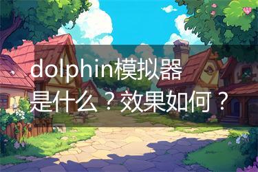 dolphin模拟器是什么？效果如何？