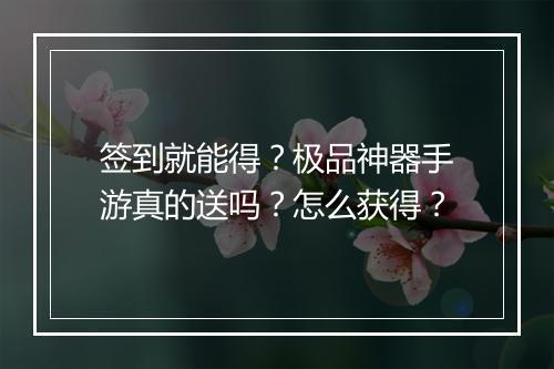 签到就能得？极品神器手游真的送吗？怎么获得？