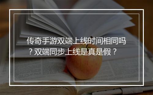 传奇手游双端上线时间相同吗？双端同步上线是真是假？