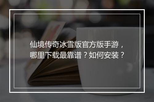 仙境传奇冰雪版官方版手游，哪里下载最靠谱？如何安装？